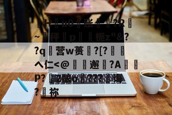 珣Hu0账〥邊?R漐~秤p鍥栀z"&amp;??q襉营w蒉笽?[?徖へ仁-九游体育官网